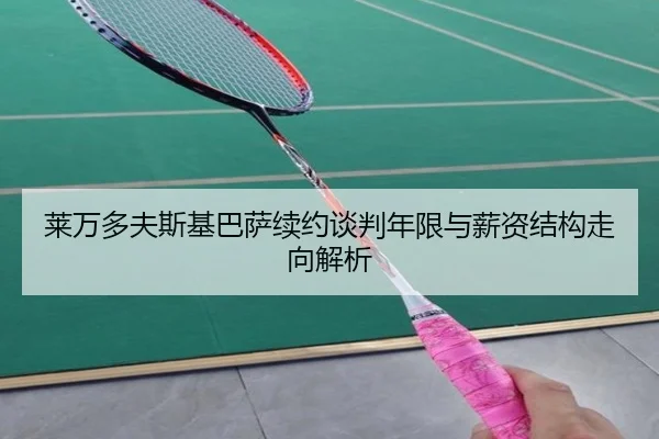 莱万多夫斯基巴萨续约谈判年限与薪资结构走向解析