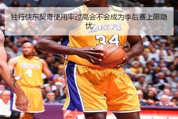 独行侠东契奇使用率过高会不会成为季后赛上限隐忧