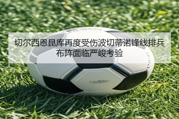 切尔西恩昆库再度受伤波切蒂诺锋线排兵布阵面临严峻考验
