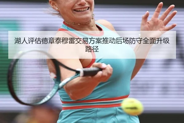 湖人评估德章泰穆雷交易方案推动后场防守全面升级路径