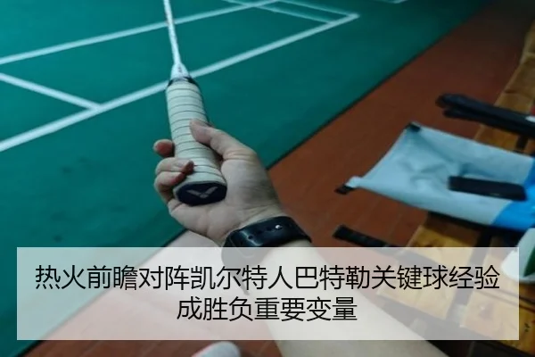 热火前瞻对阵凯尔特人巴特勒关键球经验成胜负重要变量