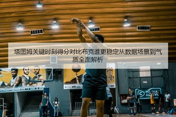 塔图姆关键时刻得分对比布克谁更稳定从数据场景到气质全面解析